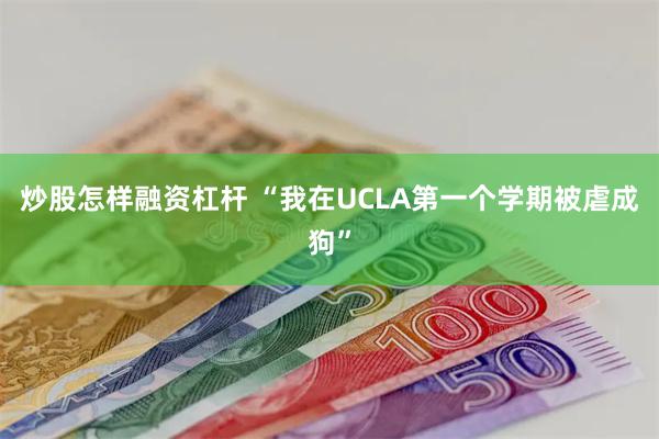 炒股怎样融资杠杆 “我在UCLA第一个学期被虐成狗”