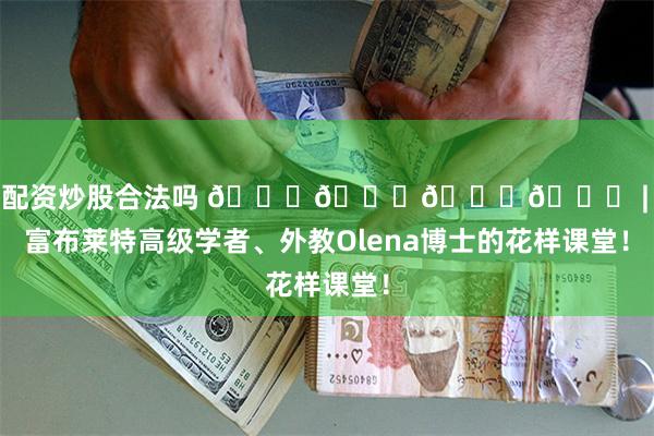 借钱配资炒股合法吗 𝐁𝐀𝐍𝐙 | 美国富布莱特高级学者、外教Olena博士的花样课堂！