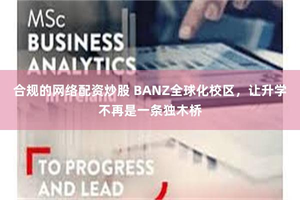 合规的网络配资炒股 BANZ全球化校区，让升学不再是一条独木桥