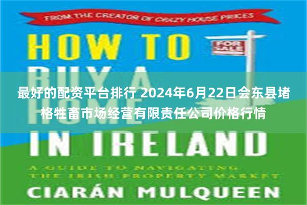 最好的配资平台排行 2024年6月22日会东县堵格牲畜市场经营有限责任公司价格行情