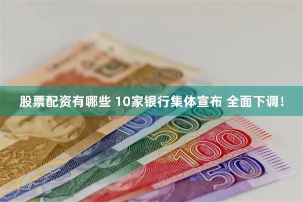 股票配资有哪些 10家银行集体宣布 全面下调！