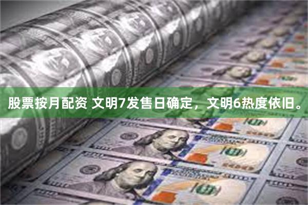 股票按月配资 文明7发售日确定，文明6热度依旧。