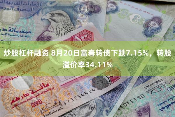 炒股杠杆融资 8月20日富春转债下跌7.15%，转股溢价率34.11%