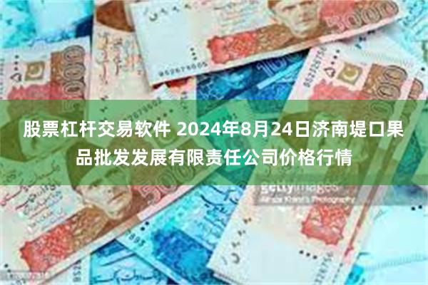 股票杠杆交易软件 2024年8月24日济南堤口果品批发发展有限责任公司价格行情