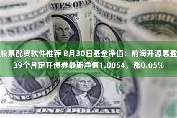 股票配资软件推荐 8月30日基金净值：前海开源惠盈39个月定开债券最新净值1.0054，涨0.05%