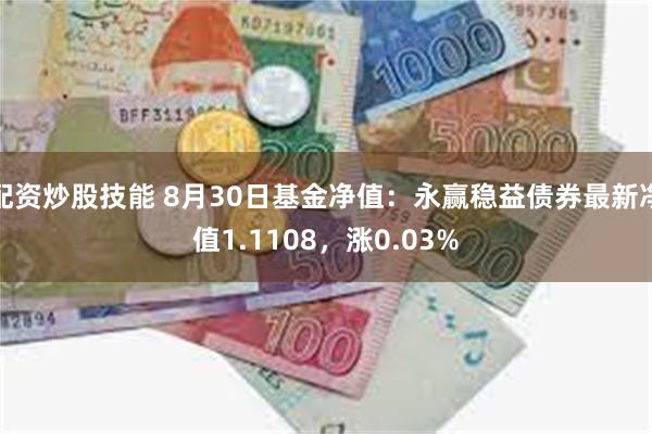 配资炒股技能 8月30日基金净值：永赢稳益债券最新净值1.1108，涨0.03%